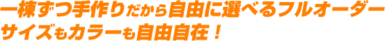 一棟ずつ手作りだから自由に選べるフルオーダーサイズもカラーも自由自在！