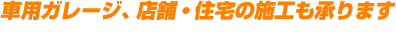 車用ガレージ、店舗・住宅の施工も承ります